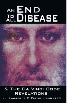 An End to All Disease : Towards a Universal Theory of Disease, Rejuvenation, & Immortality & the Da Vinci Code Revelations: a Roadmap to Health and Enlightenment