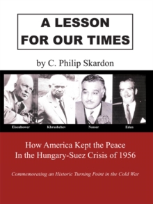 A Lesson for Our Times : How America Kept the Peace in the Hungary-Suez Crisis of 1956