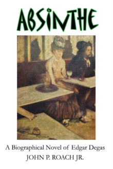 Absinthe : A Biographical Novel of Edgar Degas