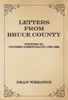 Letters from Bruce County : Written by Pioneer Joseph Bacon 1795-1882