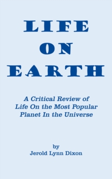 Life on Earth : A Critical Review of Life on the Most Popular Planet in the Universe