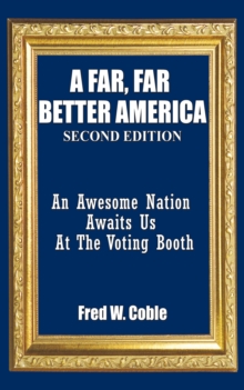 A Far, Far Better America : An Awesome Nation Awaits Us at the Voting Booth