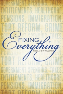 Fixing Everything : Government Spending, Taxes, Entitlements, Healthcare, Pensions, Immigration, Tort Reform, Crime...