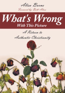 What's Wrong with This Picture : A Return to Authentic Christianity