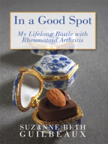 In a Good Spot : My Lifelong Battle with Rheumatoid Arthritis