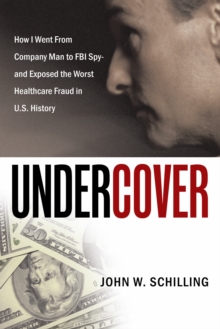 Undercover : How I Went from Company Man to Fbi Spy and Exposed the Worst Healthcare Fraud in U.S. History