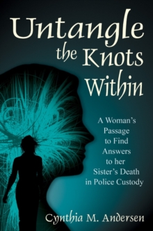 Untangle the Knots Within : A Woman'S Passage to Find Answers to Her Sister'S Death in Police Custody