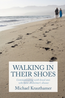 Walking in Their Shoes : Communicating with Loved Ones Who Have Alzheimer's Disease