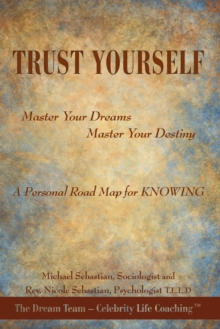 Trust Yourself : Master Your Dreams... Master Your Destiny... a Personal Road Map for Knowing