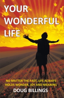 Your Wonderful Life : No Matter the Past, Life Always Holds Wonder, Joy and Meaning