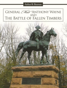 General "Mad" Anthony Wayne & the Battle of Fallen Timbers