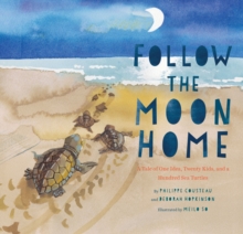 Follow the Moon Home : A Tale of One Idea, Twenty Kids, and a Hundred Sea Turtles