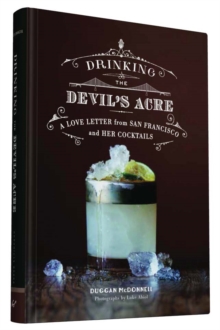 Drinking the Devil's Acre : A Love Letter from San Francisco and Her Cocktails, Hardback Book Drinking the Devil's Acre : A Love Letter from San Francisco and Her Cocktails, Hardback Book