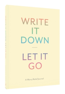 Write It Down, Let It Go : A Worry Relief Journal