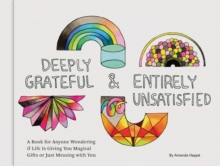 Deeply Grateful & Entirely Unsatisfied : A Book for Anyone Wondering if Life Is Giving You Magical Gifts or Just Messing with You, Hardback Book Deeply Grateful & Entirely Unsatisfied : A Book for Anyone Wondering if Life Is Giving You Magical Gifts or Just Messing with You, Hardback Book