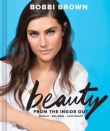 Bobbi Brown's Beauty from the Inside Out : Makeup * Wellness * Confidence, Hardback Book Bobbi Brown's Beauty from the Inside Out : Makeup * Wellness * Confidence, Hardback Book