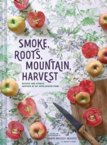 Smoke, Roots, Mountain, Harvest : Recipes + Stories From My Appalachian Home, Hardback Book Smoke, Roots, Mountain, Harvest : Recipes + Stories From My Appalachian Home, Hardback Book