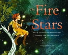 The Fire of Stars : The Life and Brilliance of the Woman Who Discovered What Stars Are Made Of