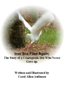 Inez Ibis Flies Again; The Story of a Courageous Ibis Who Never Gave up.