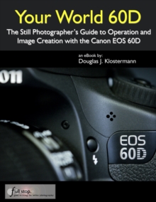 Your World 60D: The Still Photographer's Guide to Operation and Image Creation with the Canon EOS 60D