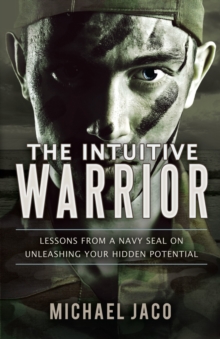 Intuitive Warrior: Lessons from a Navy SEAL on Unleashing Your Hidden Potential