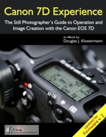 Canon 7D Experience - The Still Photographer's Guide to Operation and Image Creation With the Canon EOS 7D