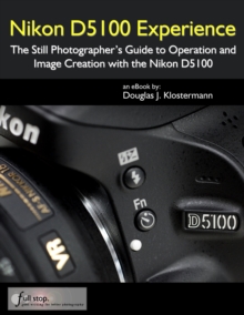 Nikon D5100 Experience: The Still Photographer's Guide to Operation and Image Creation with the Nikon D5100