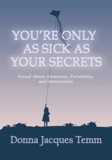 You're Only as Sick as Your Secrets : Sexual Abuse Awareness, Prevention and Intervention