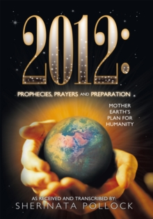 2012: Prophecies, Prayers and Preparation : Mother Earth'S Plan for Humanity