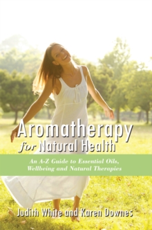 Aromatheraphy for Natural Health : An A-Z Guide to Essential Oils, Wellbeing and Natural Therapies