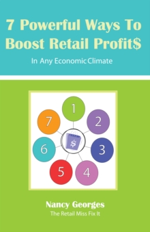 7 Powerful Ways to Boost Retail Profits....In Any Economic Climate : The New Rules a Successful, Profitable Business Requires Skill, Planning & Strategy