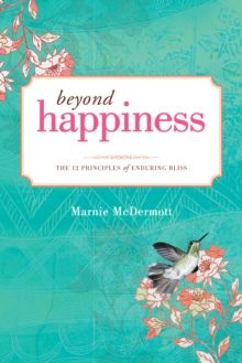 Beyond Happiness : The 12 Principles of Enduring Bliss