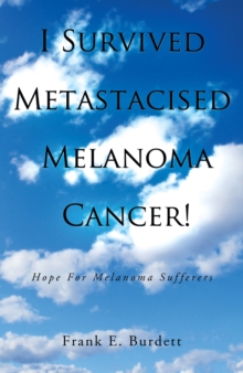 I Survived Metastacised Melanoma Cancer! : Hope for Melanoma Sufferers