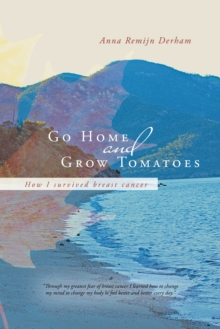 Go Home and Grow Tomatoes : How I Survived Breast Cancer