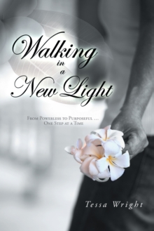 Walking in a New Light : From Powerless to Purposeful ... One Step at a Time