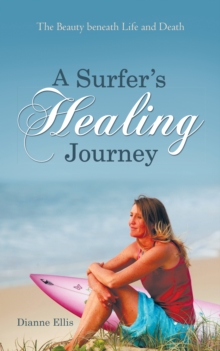 A Surfer'S Healing Journey : The Beauty Beneath Life and Death