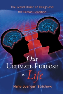 Our Ultimate Purpose in Life : The Grand Order of Design and the Human Condition