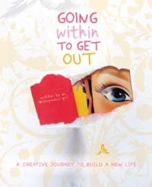 Going Within to Get Out : A Creative Journey to Build a New Life