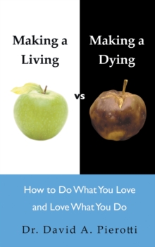 Making a Living Vs Making a Dying : How to Do What You Love and Love What You Do