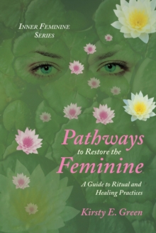 Pathways to Restore the Feminine : A Guide to Ritual and Healing Practices