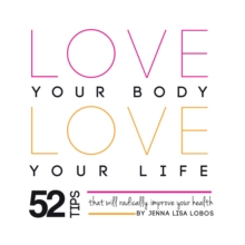 Love Your Body Love  Your Life : 52 Tips That Will Radically Improve Your Health