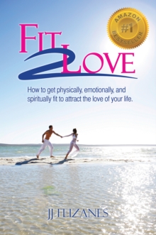 Fit 2 Love : How to Get Physically, Emotionally and Spiritually Fit to Attract the Love of Your Life