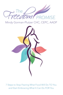 The Freedom Promise : 7 Steps to Stop Fearing What Food Will Do to You and Start Embracing What It Can Do for You