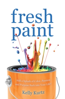 Fresh Paint : Add a Splash of Color, Passion and Purpose Back into Your Life!