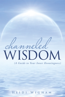 Channeled Wisdom : ( a Guide to Your Inner Knowingness)