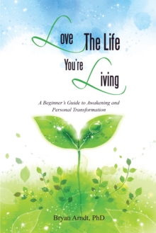 Love the Life You'Re Living : A Beginner'S Guide to Awakening and Personal Transformation