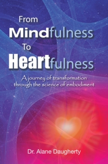 From Mindfulness to Heartfulness : A Journey of Transformation Through the Science of Embodiment