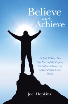 Believe and Achieve : In Just 30 Days You Can Successfully Prepare Yourself to Achieve Any Goal or Program You Desire