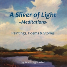 A Sliver of Light--Meditations : Paintings, Poems & Stories