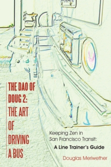 The Dao of Doug 2:  the Art of Driving a Bus : Keeping Zen in San Francisco Transit:  a Line Trainer's Guide